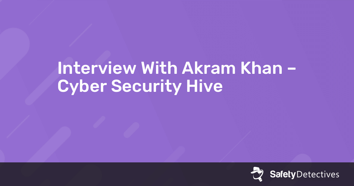 Interview With Akram Khan – Cyber Security Hive