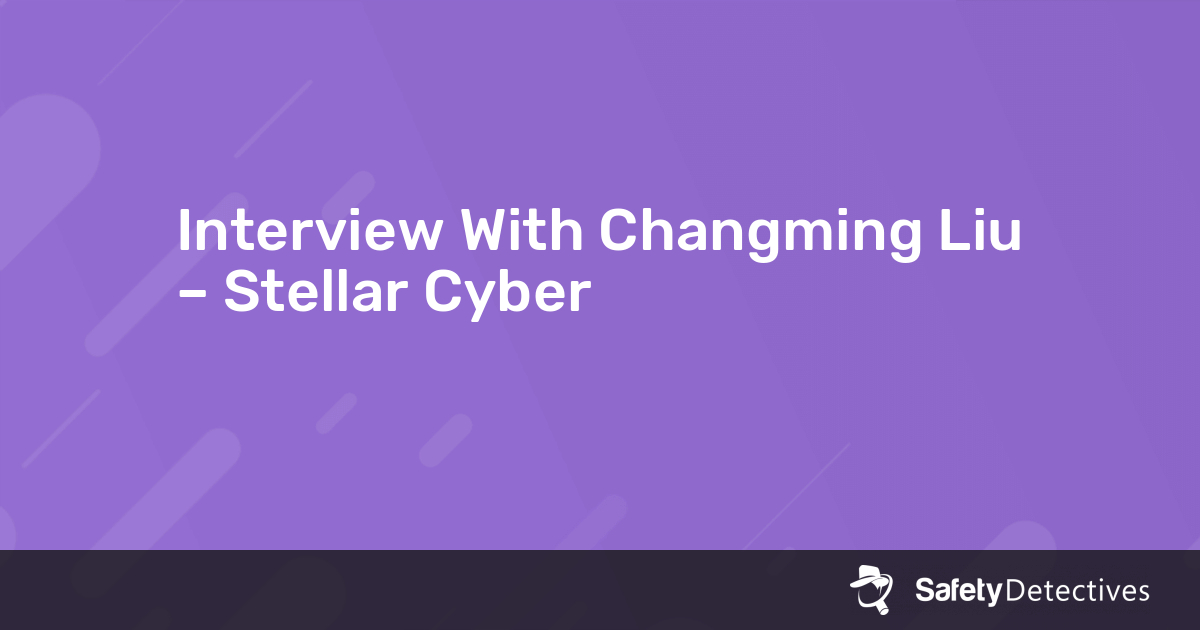 Interview With Changming Liu – Stellar Cyber